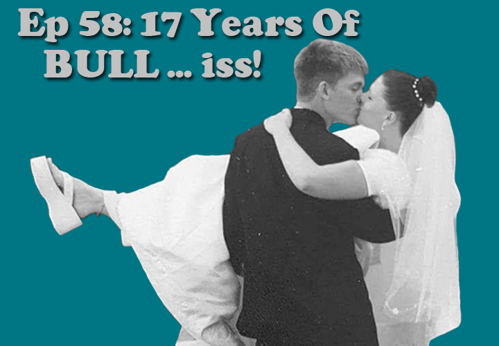 Episode 58 - 17 Years Of BULL...iss!