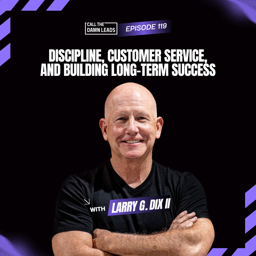 Episode 119 – Discipline, Customer Service, and Building Long-Term Success with Larry G. Dix II