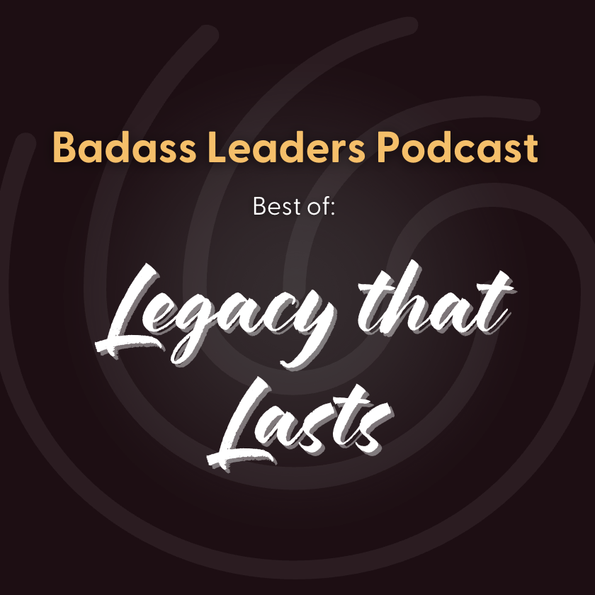 Badass Best of: How to Leave a Legacy That Lasts