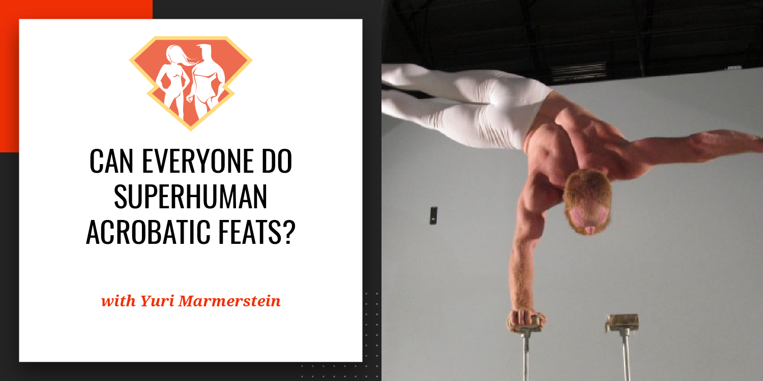 Ep. 4: Can Everyone Do SuperHuman Acrobatic Feats? Yuri Marmerstein Tells Us How