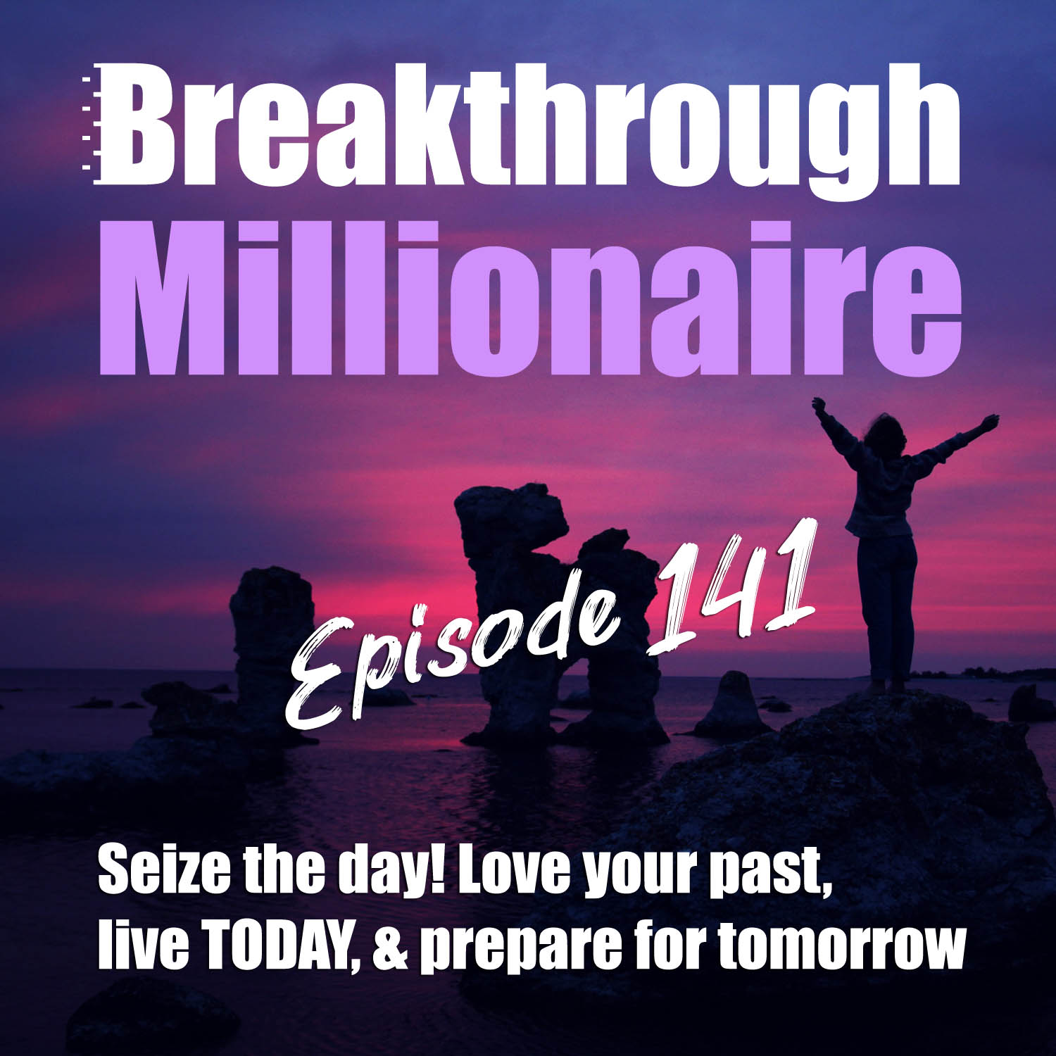 141: Seize the day - Love your past, Live TODAY, & Prepare for Tomorrow