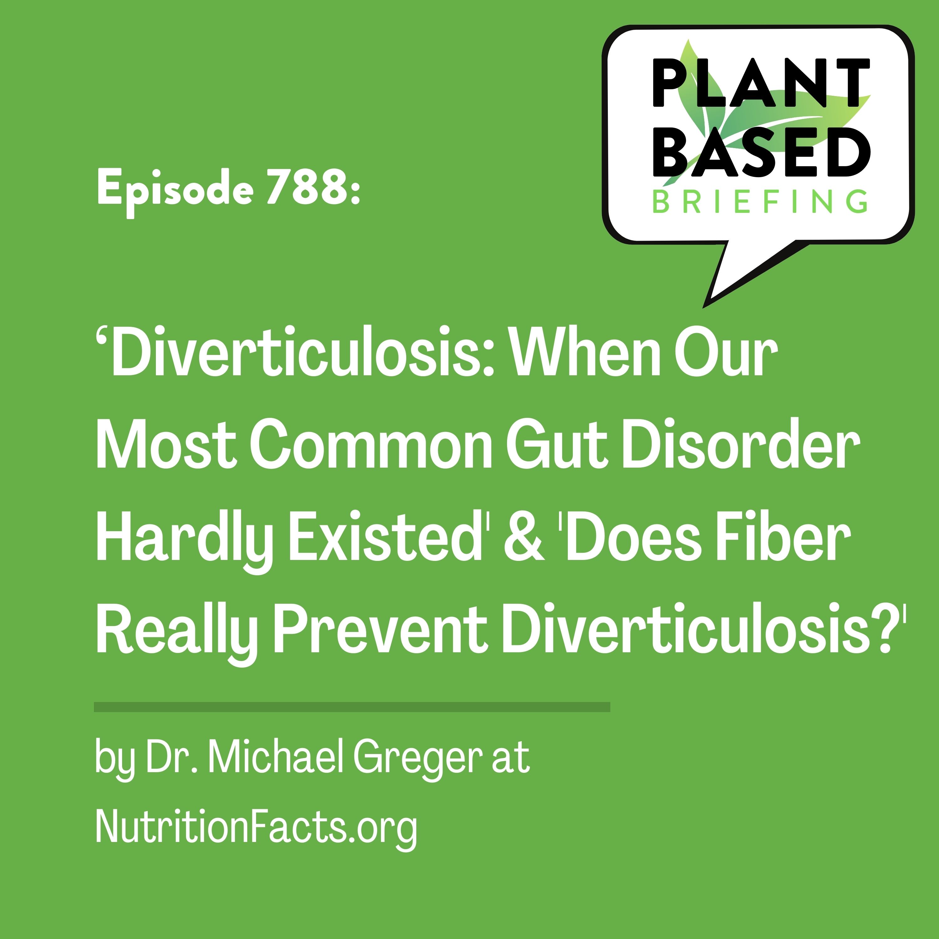 788: ‘Diverticulosis: When Our Most Common Gut Disorder Hardly Existed’ and ’Does Fiber Really Prevent Diverticulosis?’ By Dr. Michael Greger at NutritionFacts.org