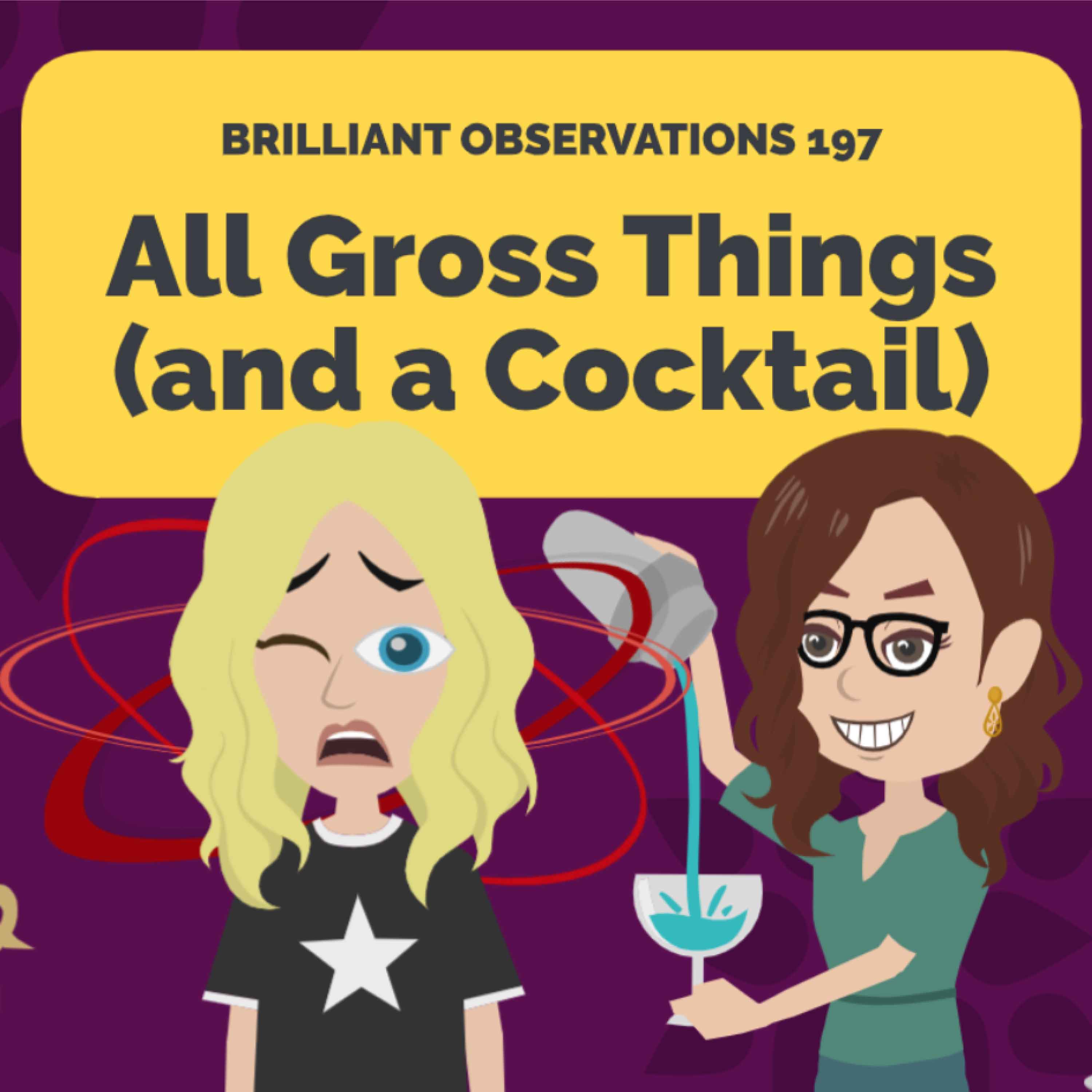 All Gross Things (and a Cocktail)  |  Brilliant Observations 197