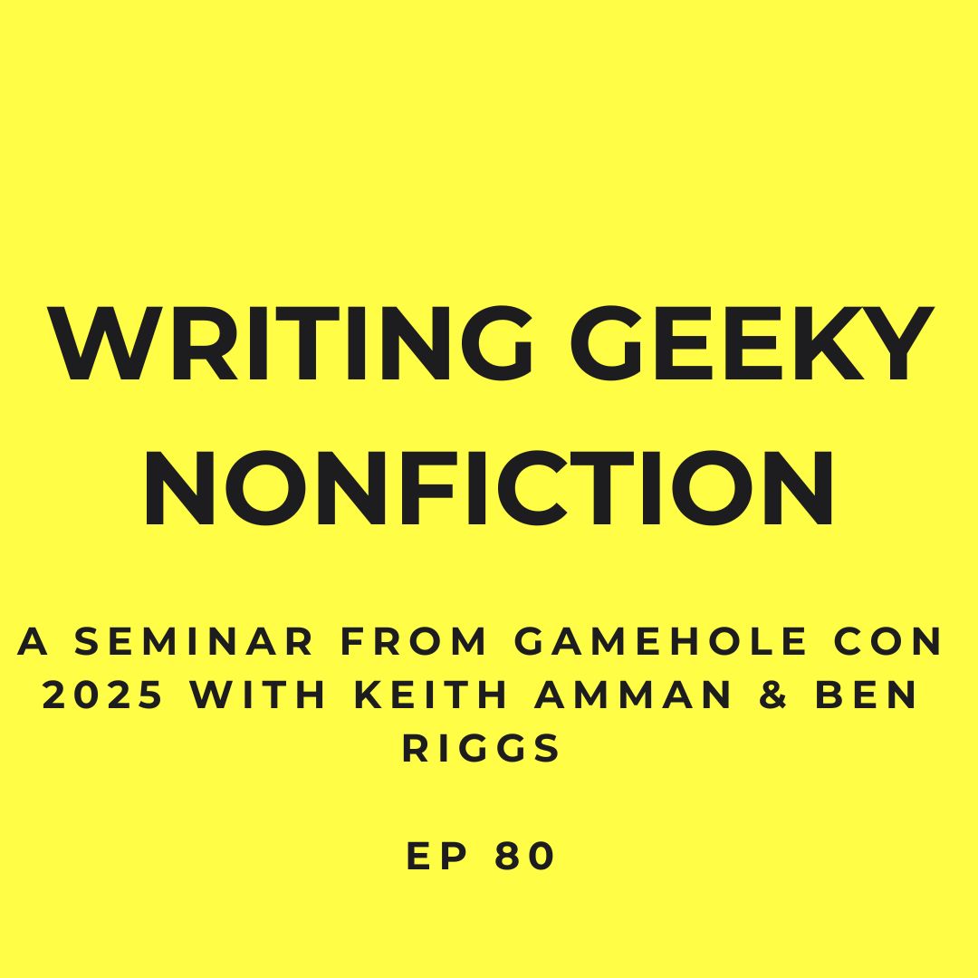 Writing Geeky Nonfiction: A Seminar from Gamehole Con 2025- with Keith Amman & Ben Riggs- Ep 80 Writing Geeky Nonfiction: A Seminar from Gamehole Con 2025- with Keith Amman & Ben Riggs- Ep 80