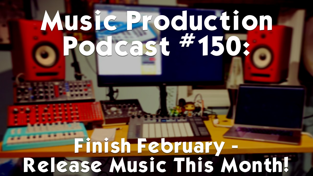 #150: Finish February - Release Music This Month!