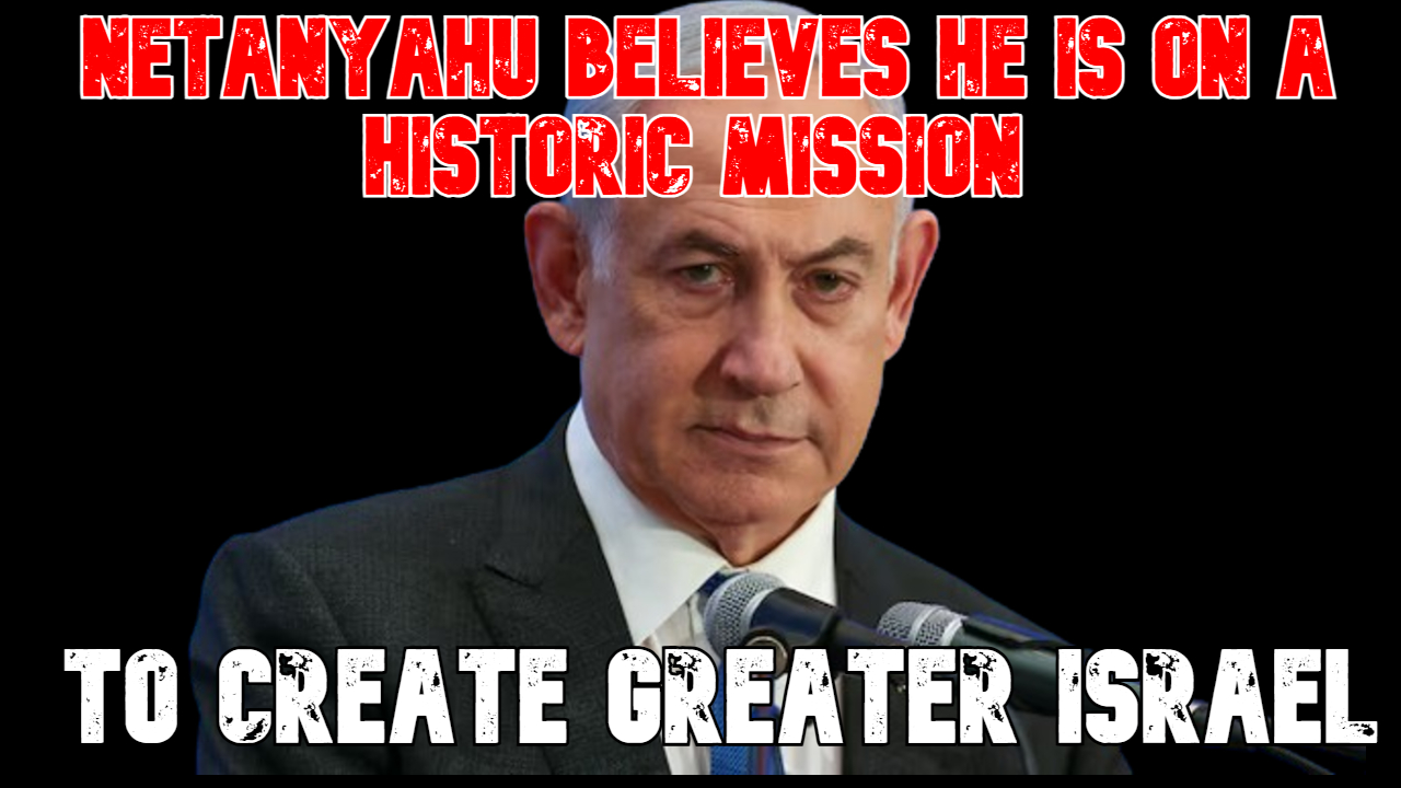 Netanyahu Believes He Is on a Historic Mission to Create Greater Israel
