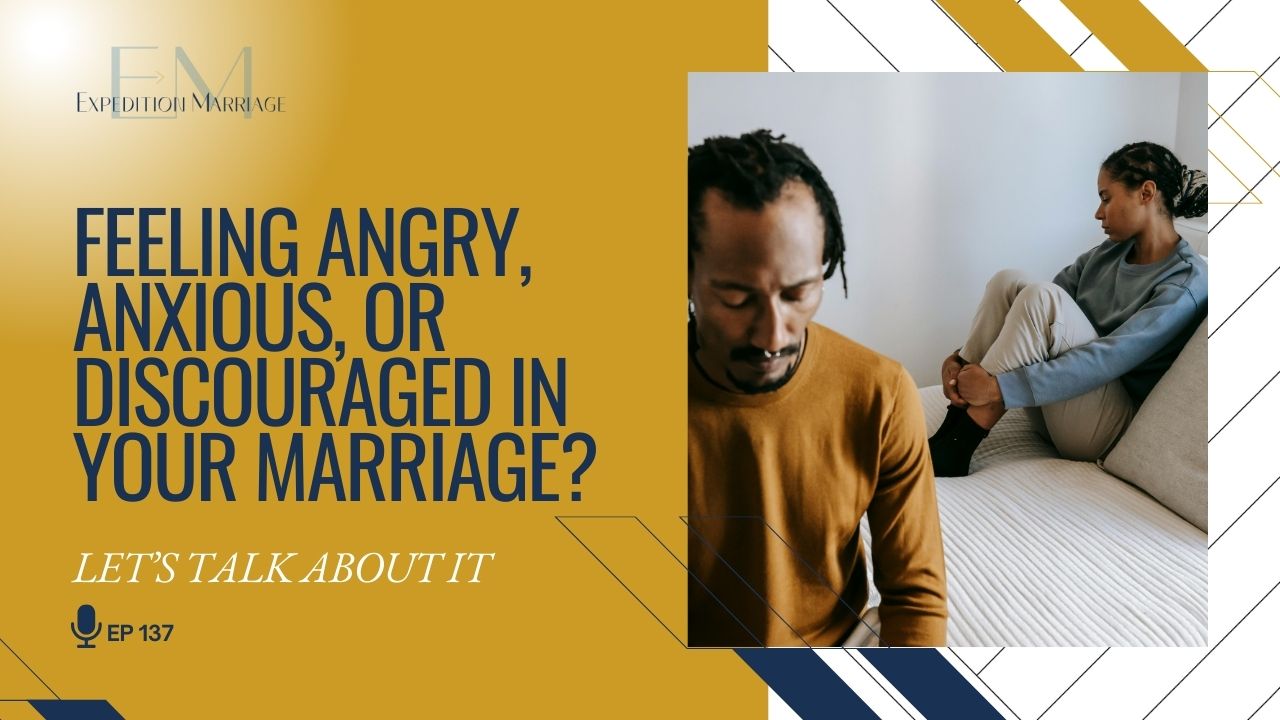 Ep. 137: Feeling Angry, Anxious, or Discouraged in Your Marriage? Let’s Talk About It!
