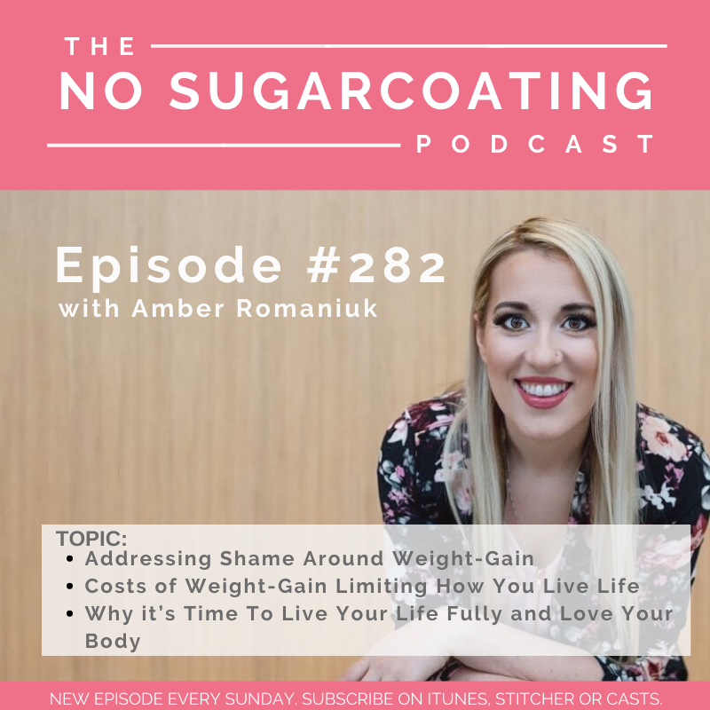 #282 Addressing Shame Around Weight-Gain, Costs of Weight-Gain Limiting How You Live Life and Why it’s Time To Live Your Life Fully and Love Your Body