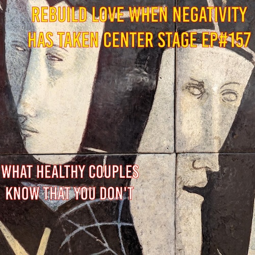 How to Rebuild Love When Negativity Has Taken Center Stage