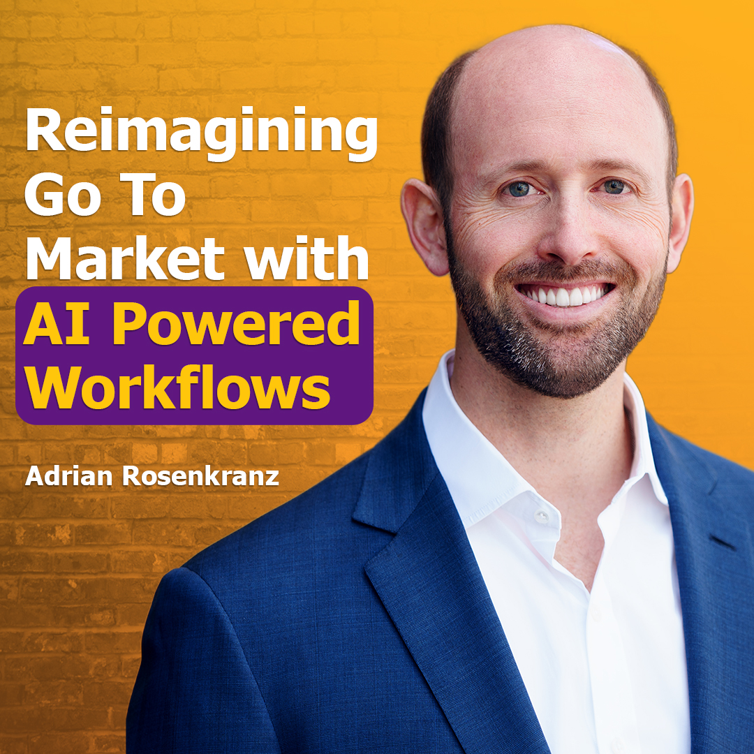 Reimagining Go To Market with AI Powered Workflows with Adrian Rosenkranz | Ep. #305