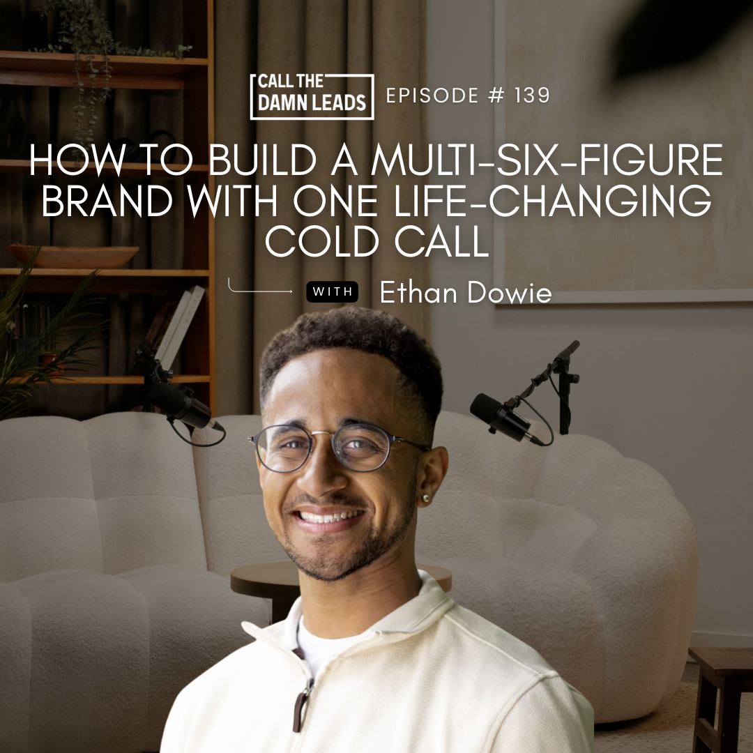 Episode 139 — How To Build a Multi-Six-Figure Brand With One Life-Changing Cold Call With Ethan Dowie