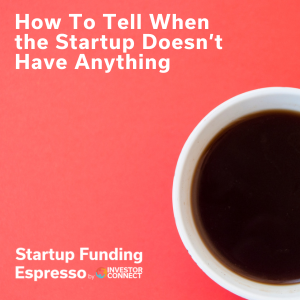 Startup Funding Espresso – How To Tell When the Startup Doesn’t Have Anything