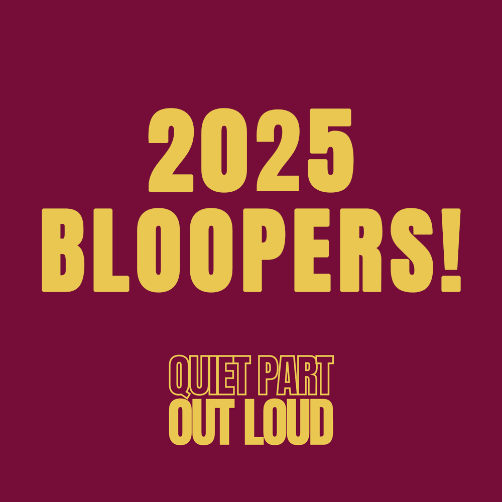 Quiet Part Out Loud - 2025 BLOOPERS!