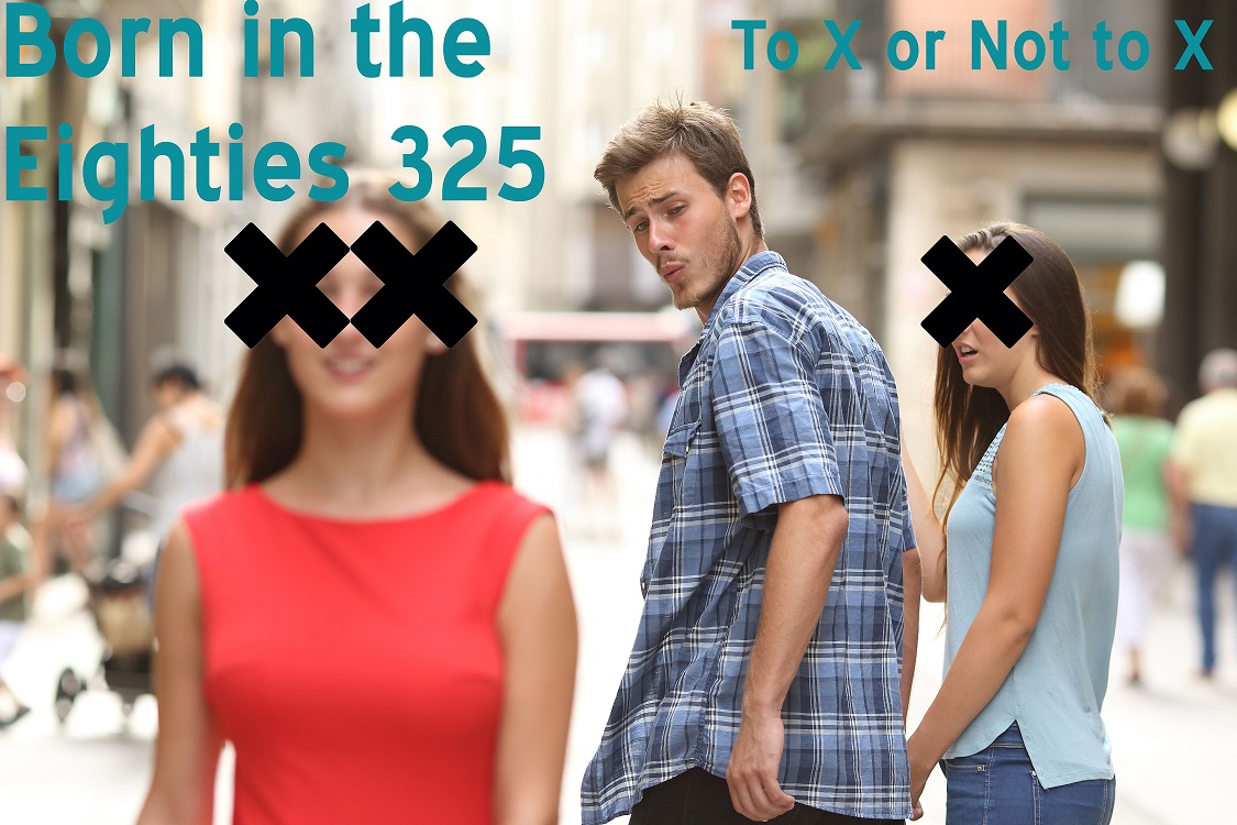 Born in the Eighties 325: To X or Not to X