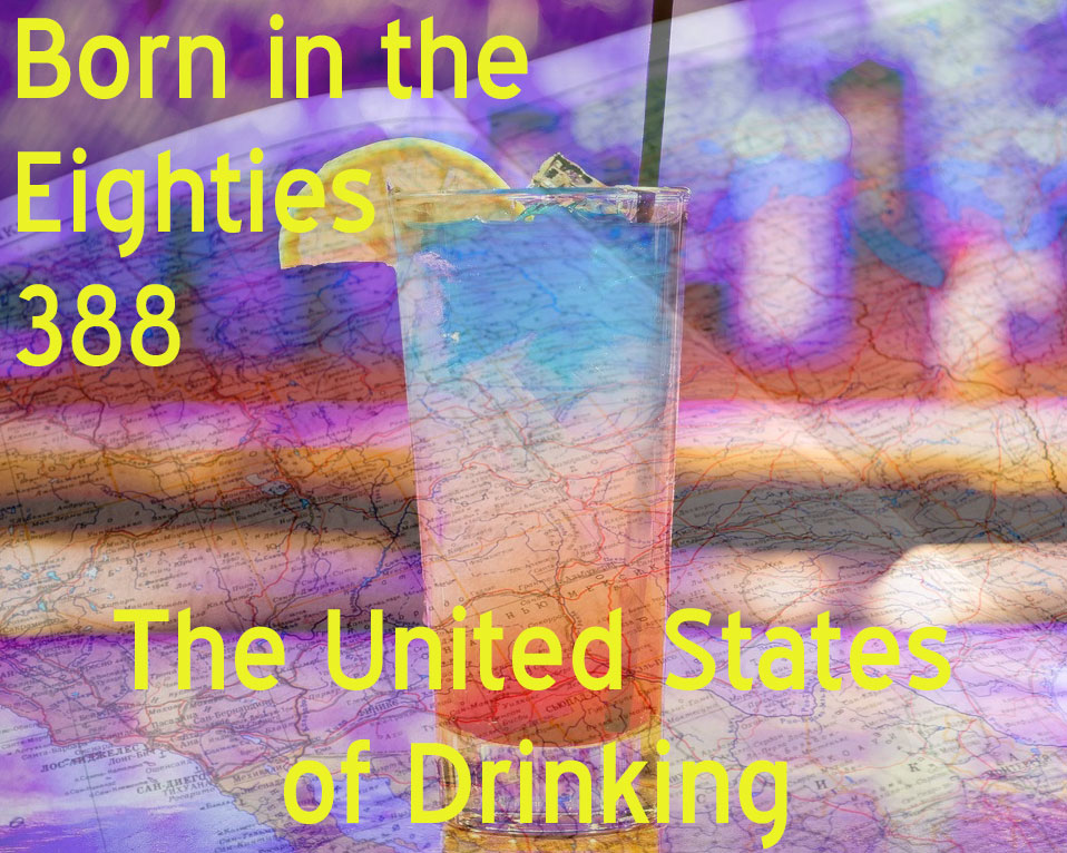 Born in the Eighties 388: The United States of Drinking