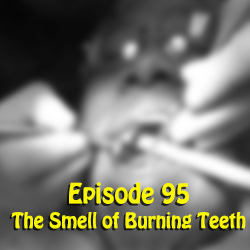Ep 95: The Smell of Burning Teeth