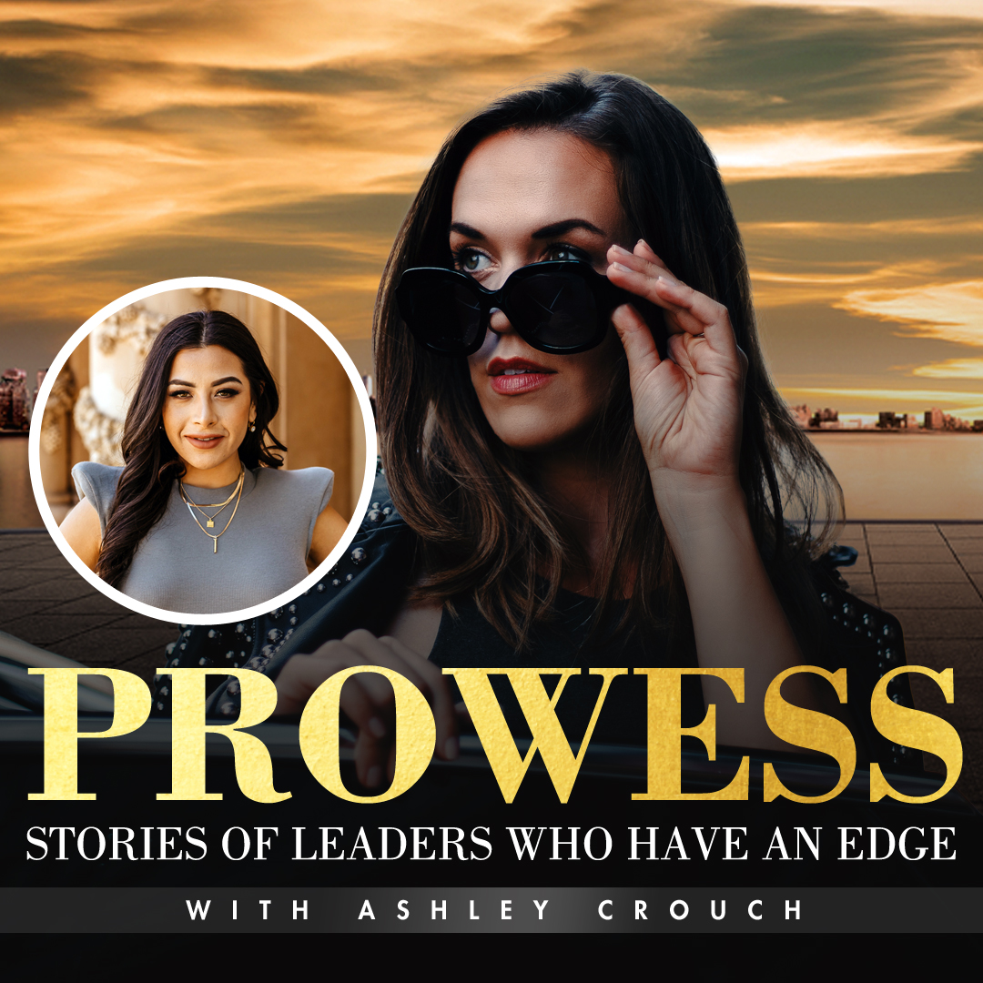 Prowess: Stories Of Leaders Who Have An Edge with Ashley Crouch