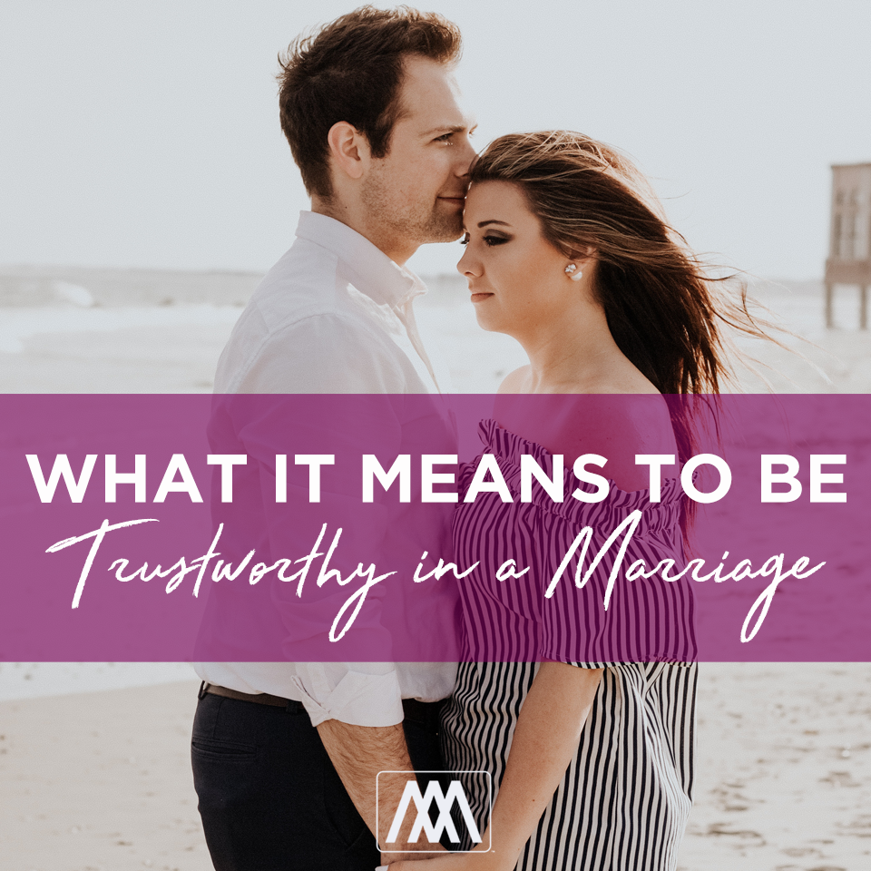 What It Means To Be Trustworthy In a Marriage | Ep. 258
