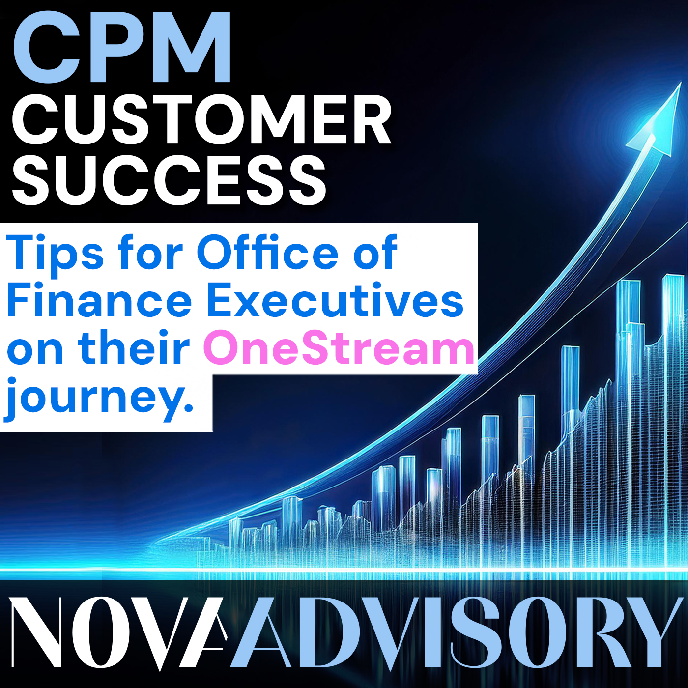 OneStream CPM Customer Success: Tips for Office of Finance Executives on their Corporate Performance Management journey