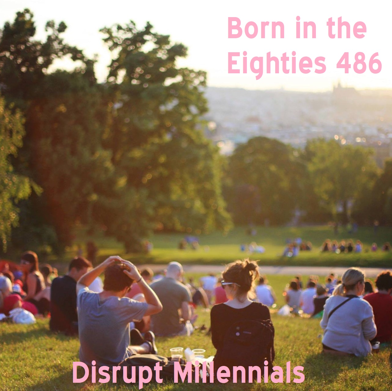 Born in the Eighties 486: Disrupt Millennials