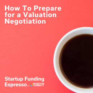 Startup Funding Espresso – How To Prepare for a Valuation Negotiation Startup Funding Espresso – How To Prepare for a Valuation Negotiation