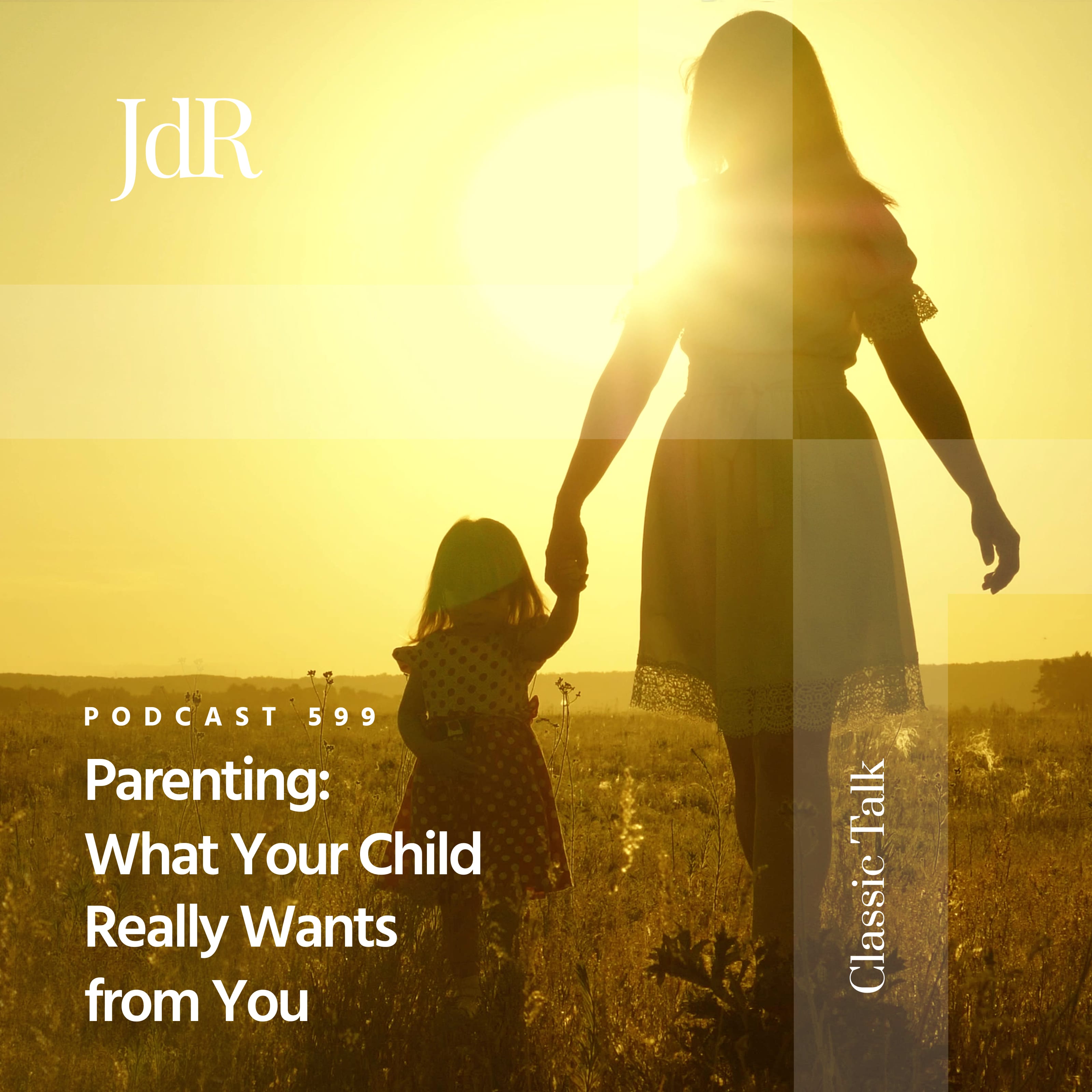 JdR Podcast 599 - Parenting: What Your Child Really Wants from You