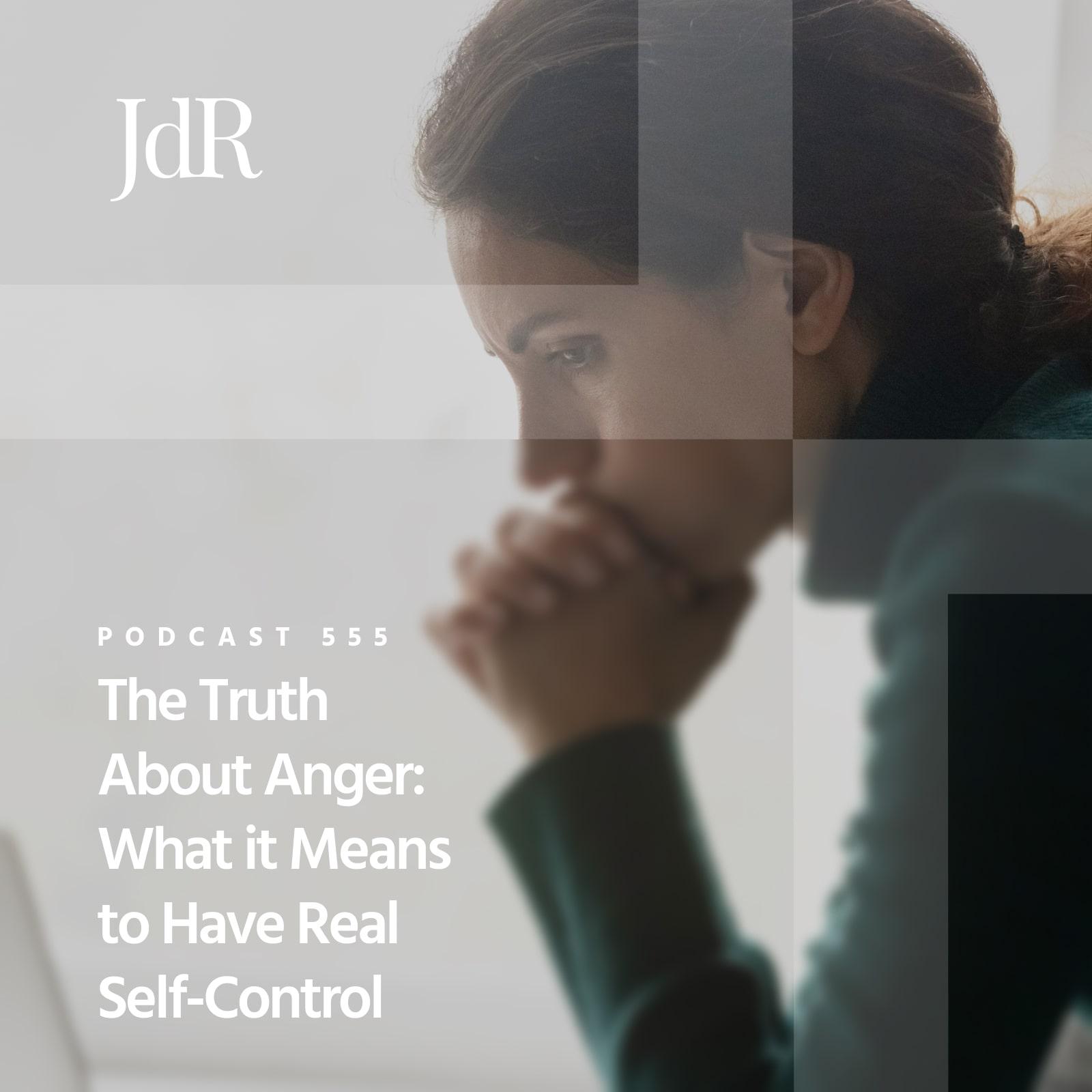 JdR Podcast 555 - The Truth About Anger: What it Means to Have Real Self-Control