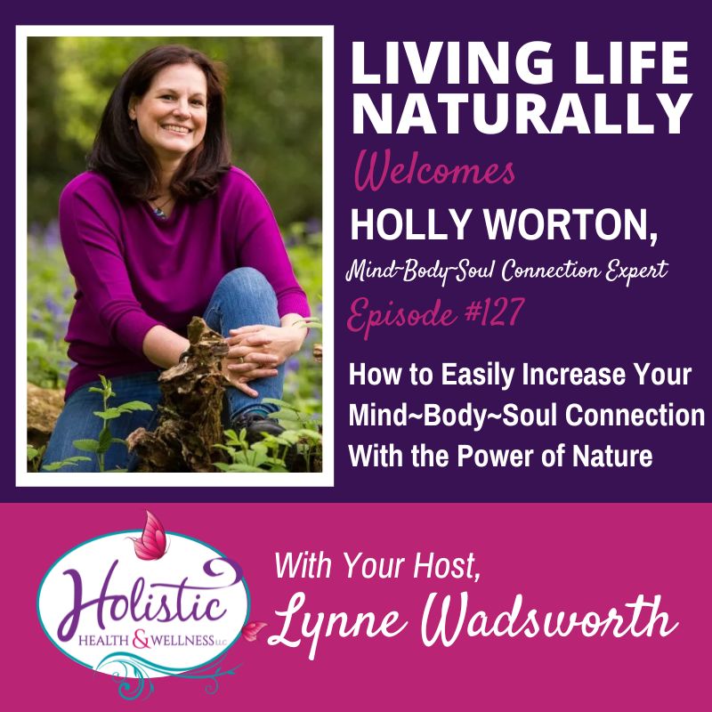 LLN Episode #127:  Holly Worton – How to Easily Increase Your Mind~Body~Soul Connection With the Power of Nature