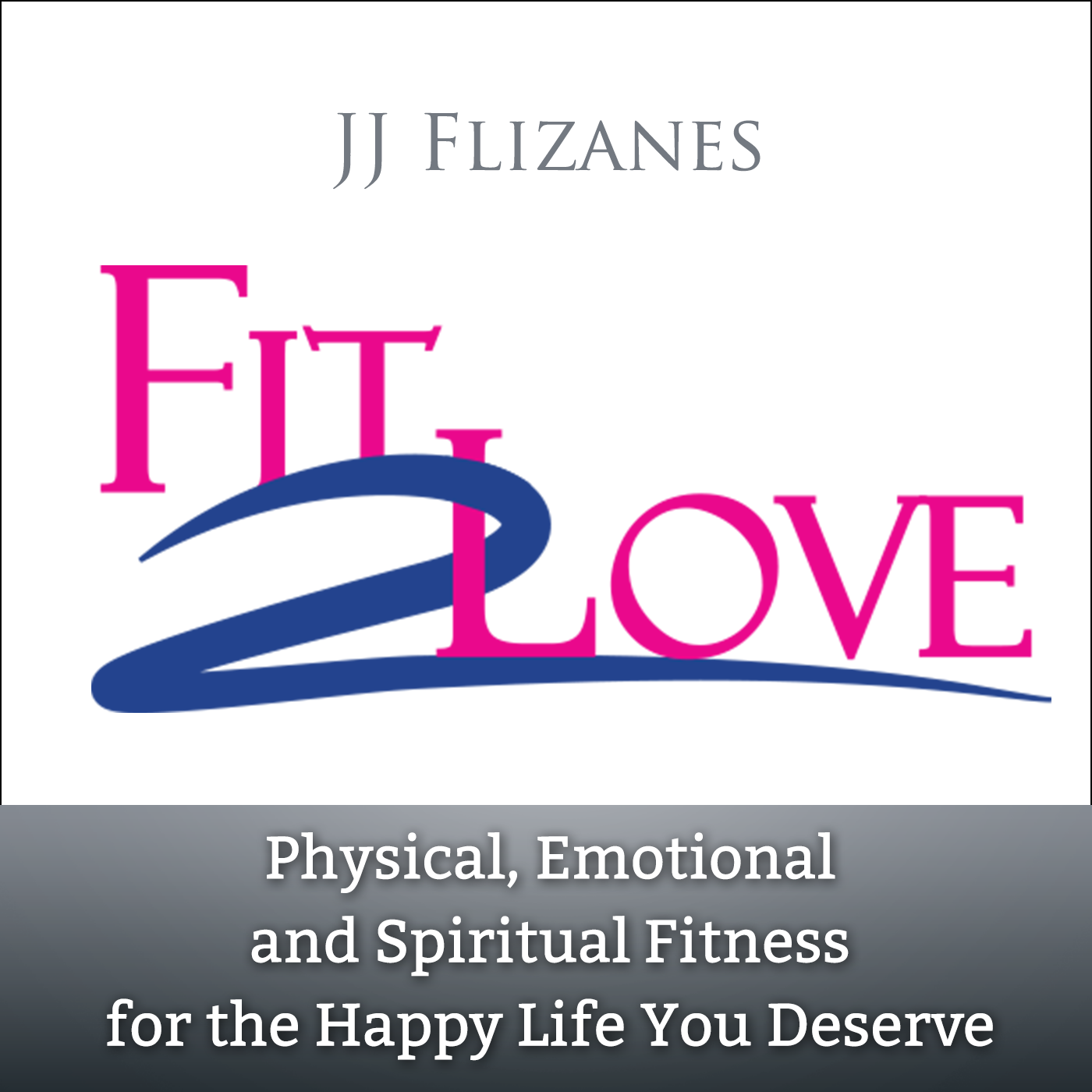Fit 2 Love Podcast with JJ Flizanes
