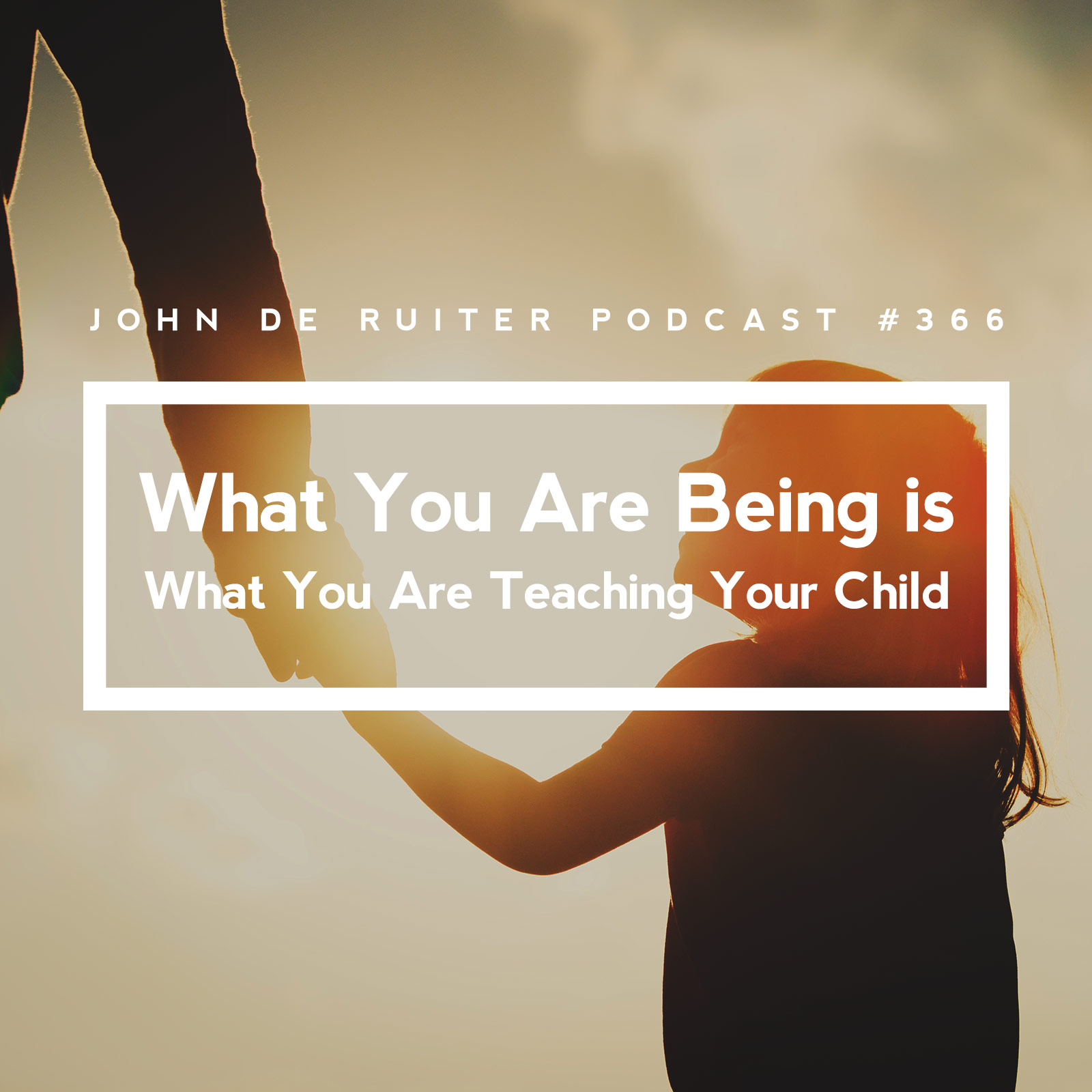 JdR Podcast 366 - What You Are Being is What You Are Teaching Your Child