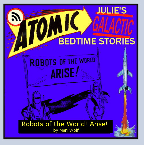 Atomic Julie - Robots of the World Arise! by Mari Wolf  (part 2 of 2)