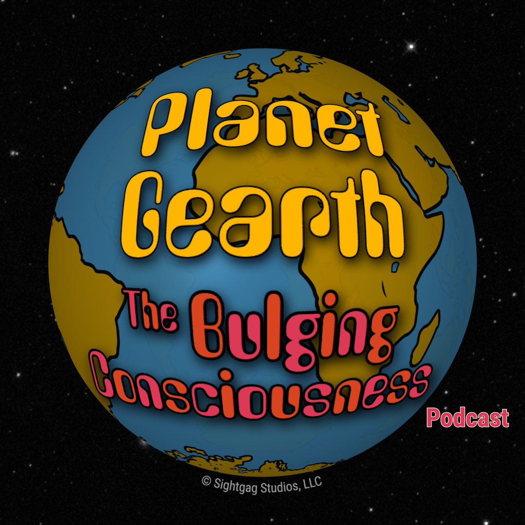 Planet Gearth: The Bulging Consciousness Podcast Premiere!