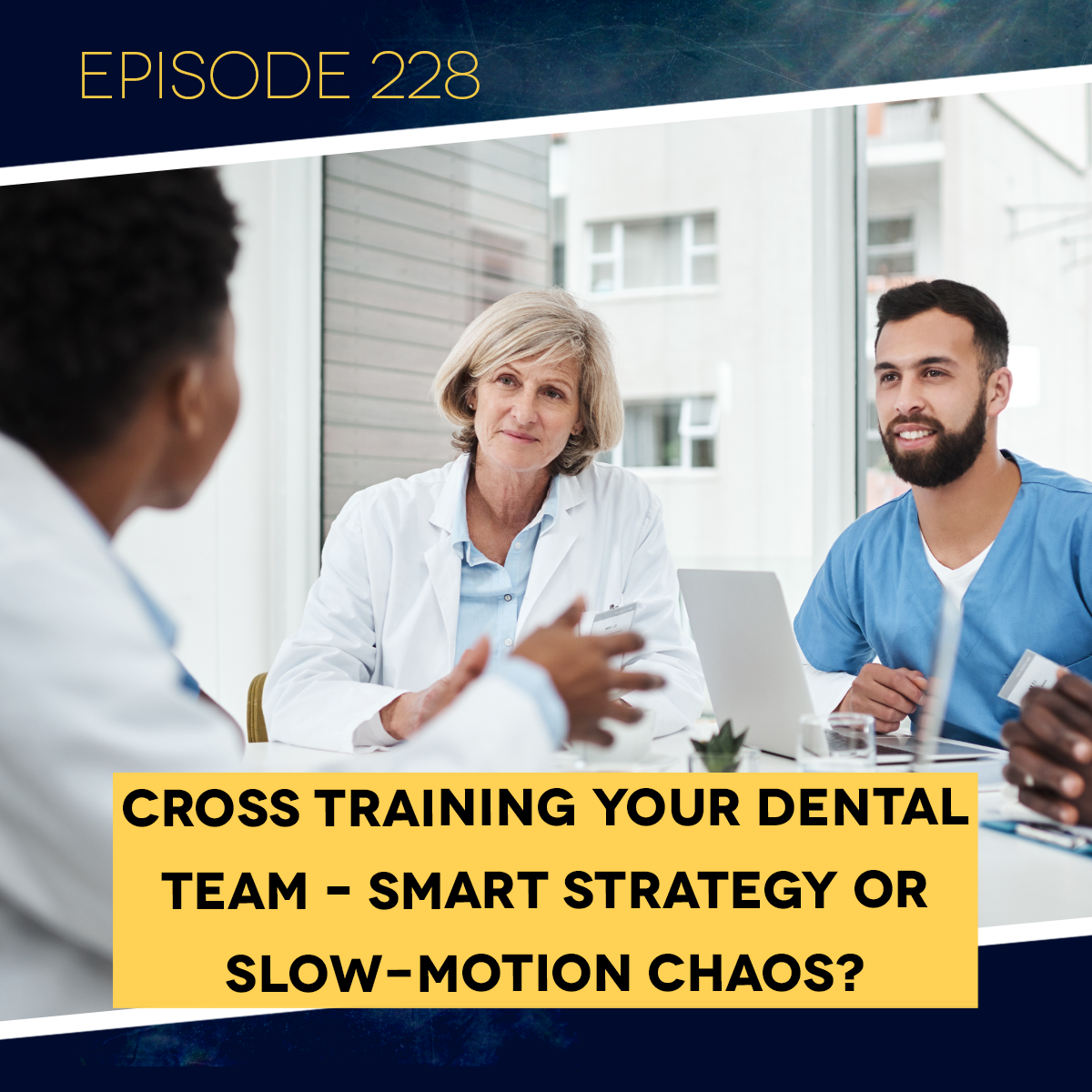 Ep. 228: Cross Training Your Dental Team – Smart Strategy or Slow-Motion Chaos? Ep. 228: Cross Training Your Dental Team – Smart Strategy or Slow-Motion Chaos?