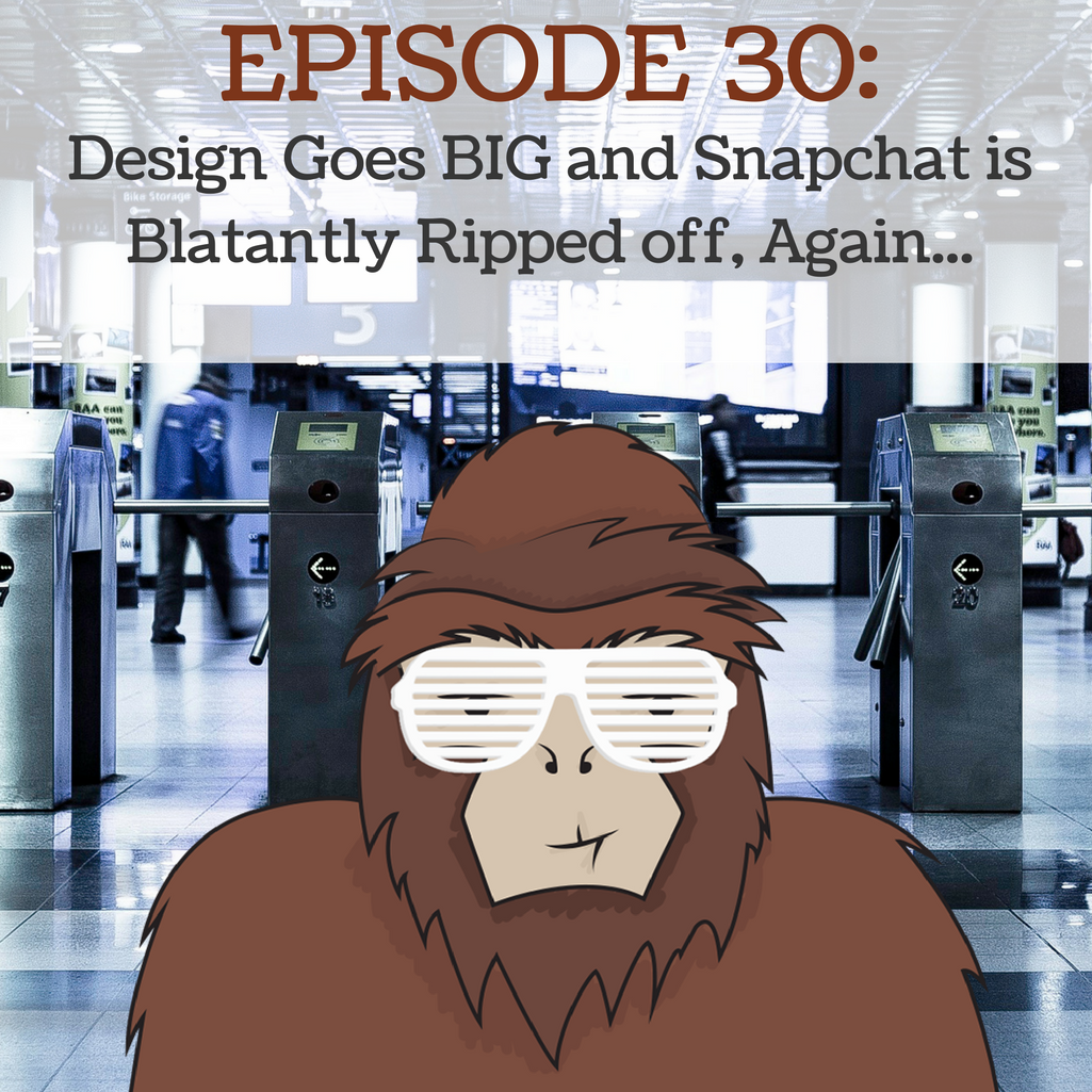 EP 30 - Design Goes BIG and Snapchat Gets Blatantly Ripped Off, Again...