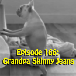 Episode 166: Grandpa Skinny Jeans