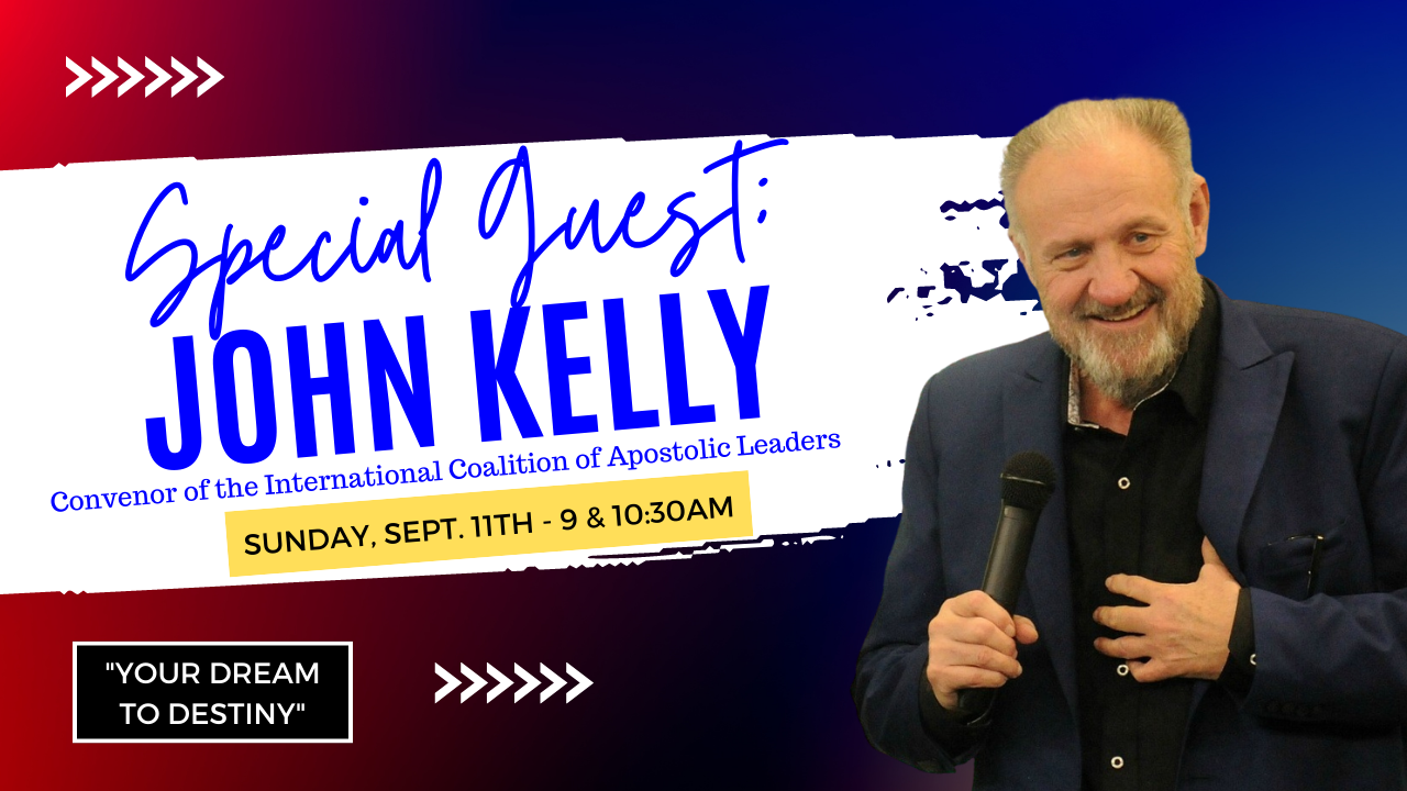 Your Dream to Destiny Sunday, September 11th, 2022 John Kelly Convenor of the International of Apostolic Leaders