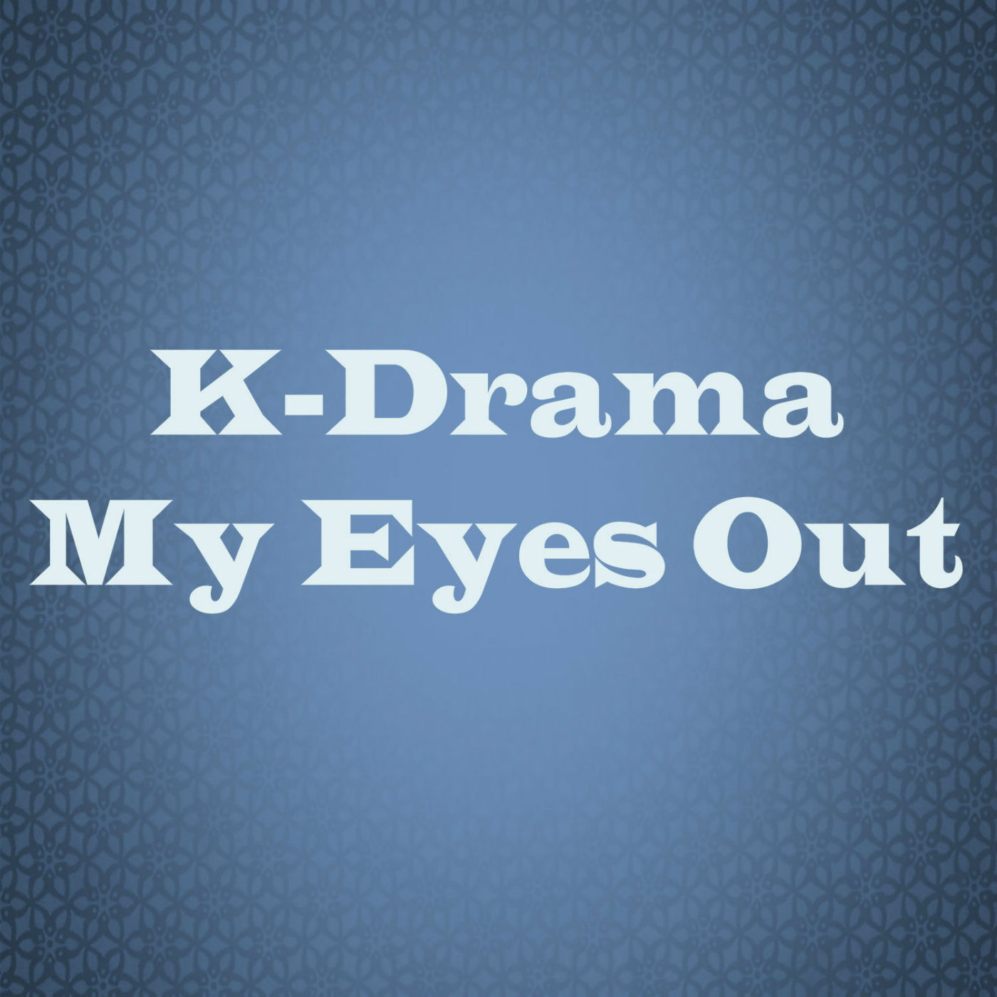 K-Drama My Eyes Out