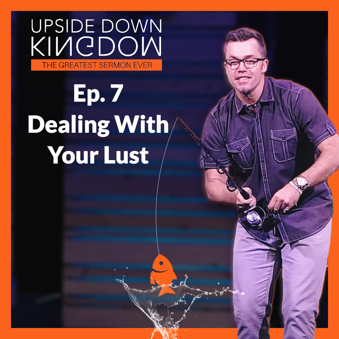 How To Deal With Your Lust | Upside Down Kingdom - Ep. 7