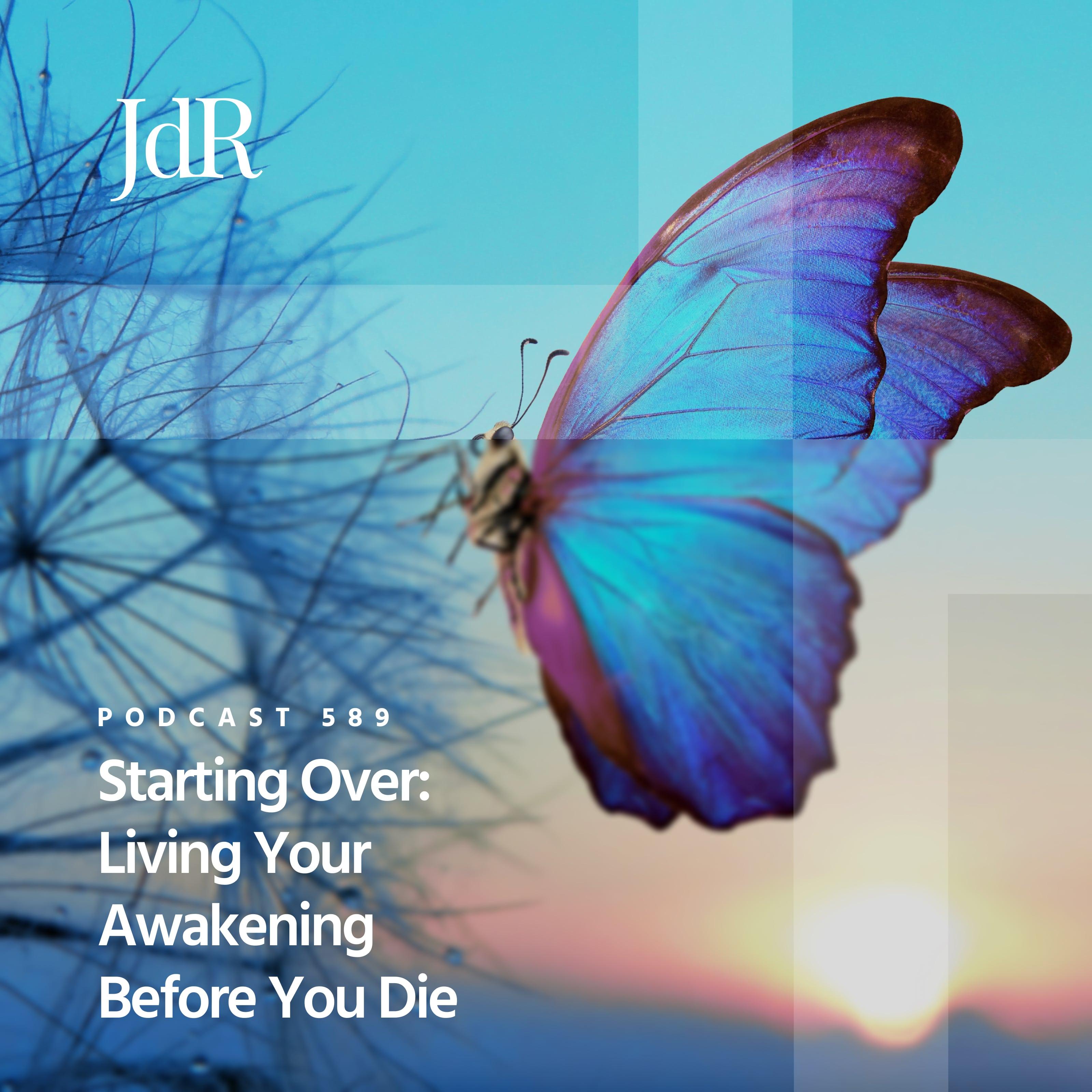JdR Podcast 589 - Starting Over: Living Your Awakening Before You Die