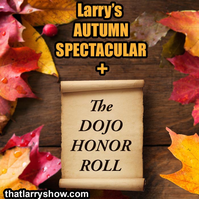 Episode 433: Larry's Autumn Spectacular, plus the Dojo Honor Roll