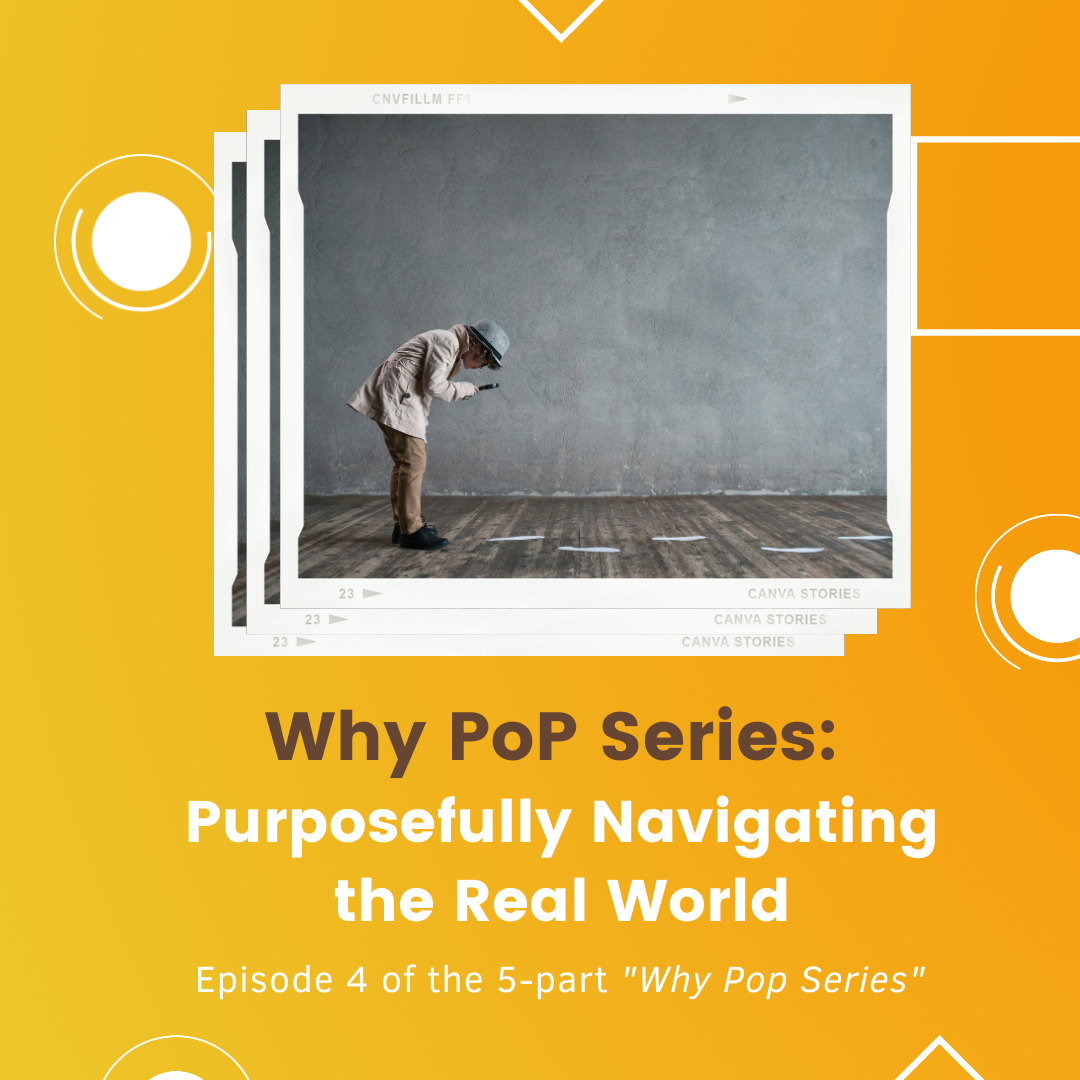 Why PoP Series: Episode 4 - Purposefully Navigating the Real World