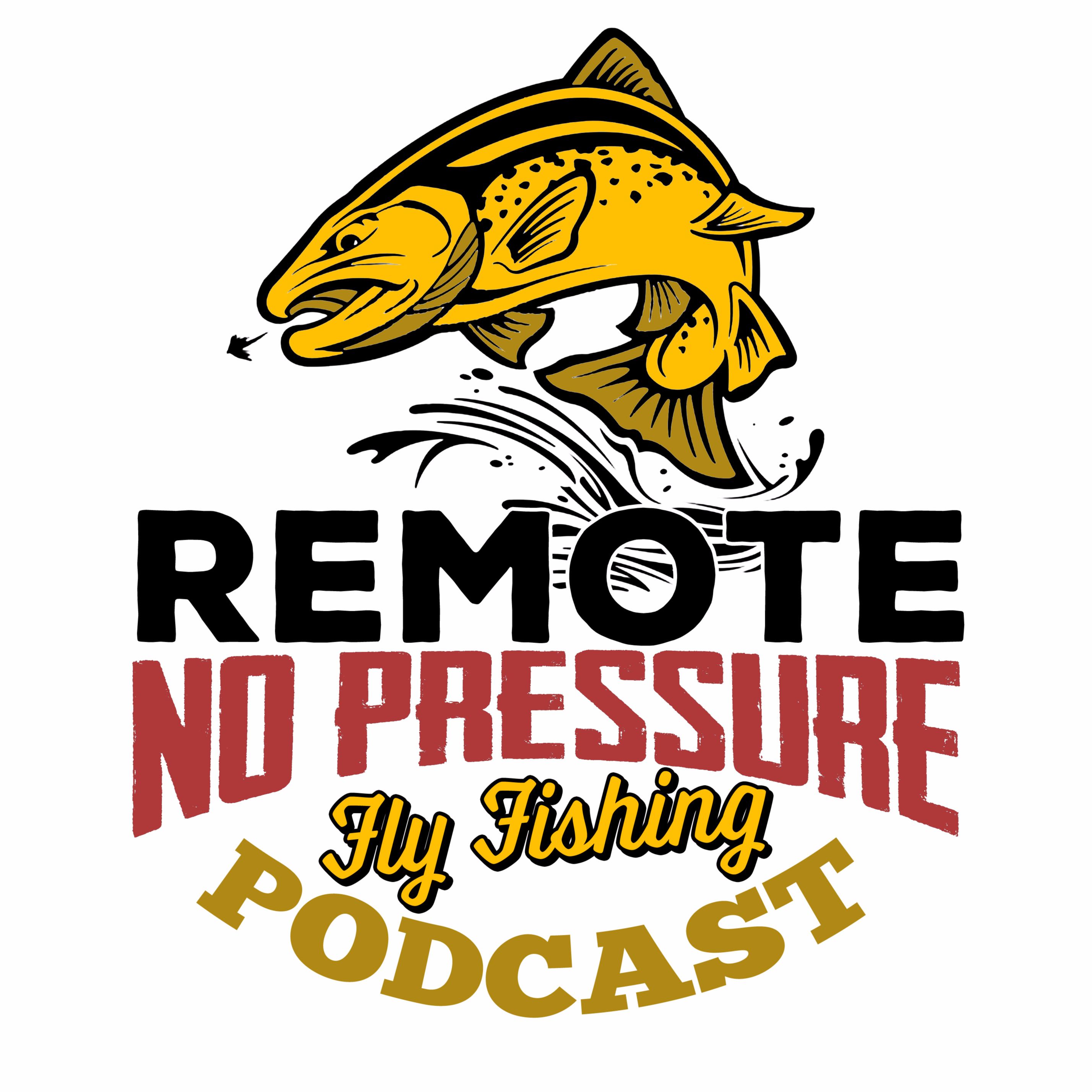 Remote. No Pressure. Fly Fishing Podcast