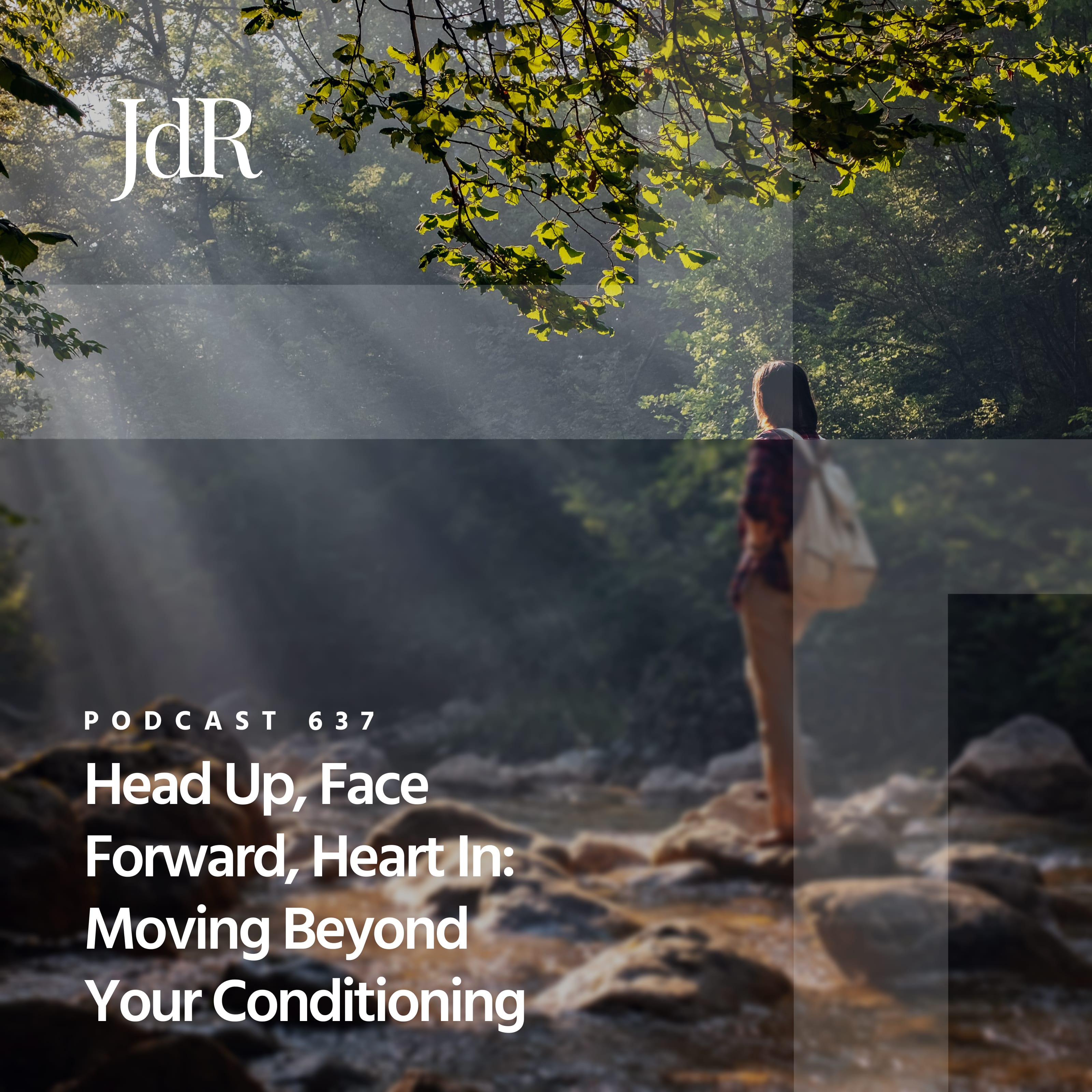 JdR Podcast 637 - Head Up, Face Forward, Heart In: Moving Beyond Your Conditioning