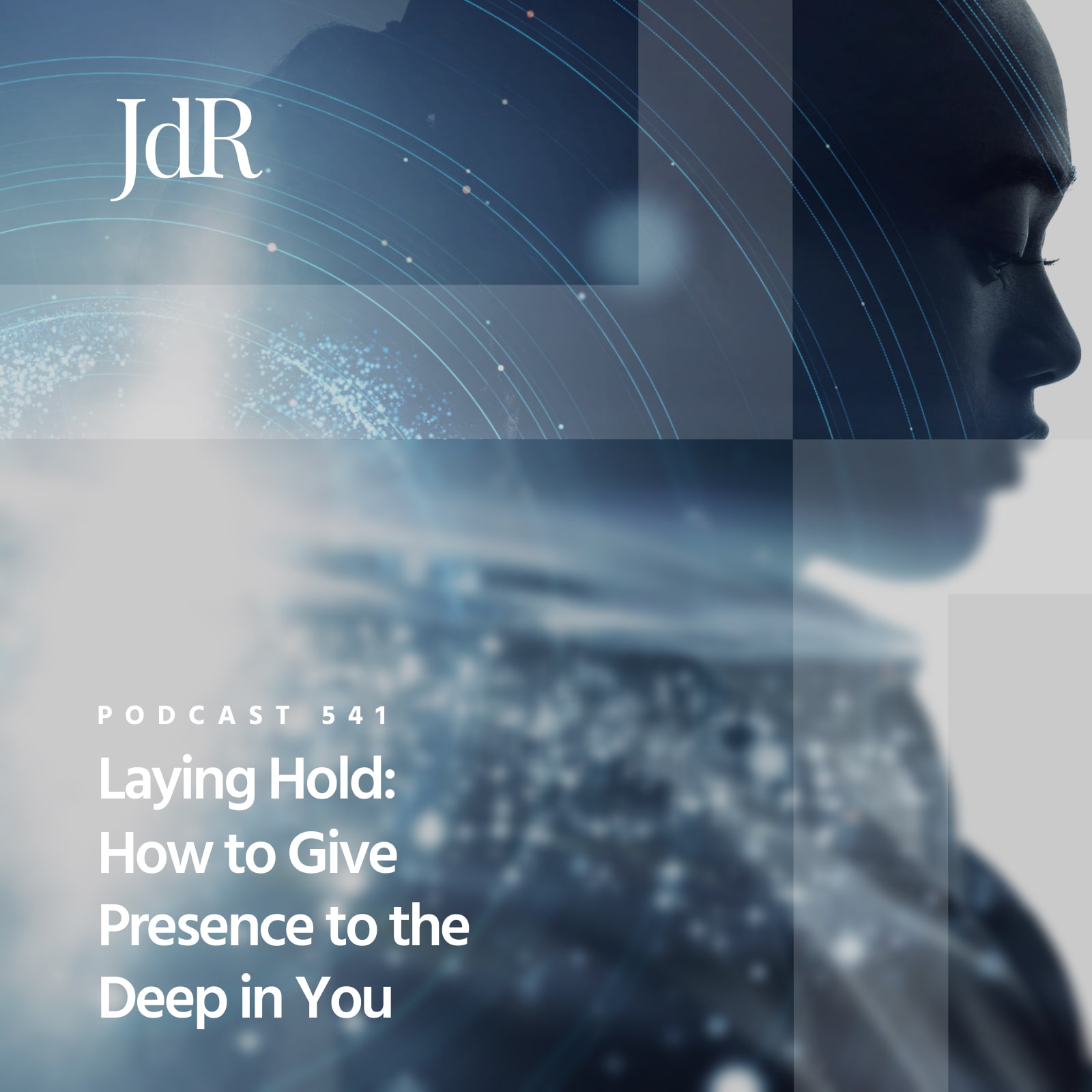 JdR Podcast 541 - Laying Hold: How to Give Presence to the Deep In You