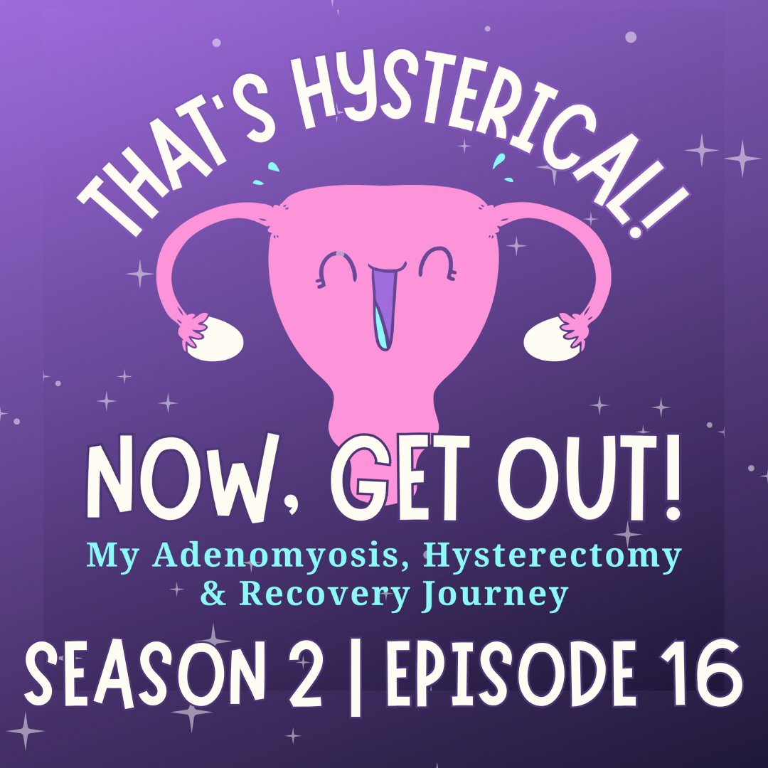 That\'s Hysterical! Now, Get Out! | My Adenomyosis, Hysterectomy and Recovery Journey