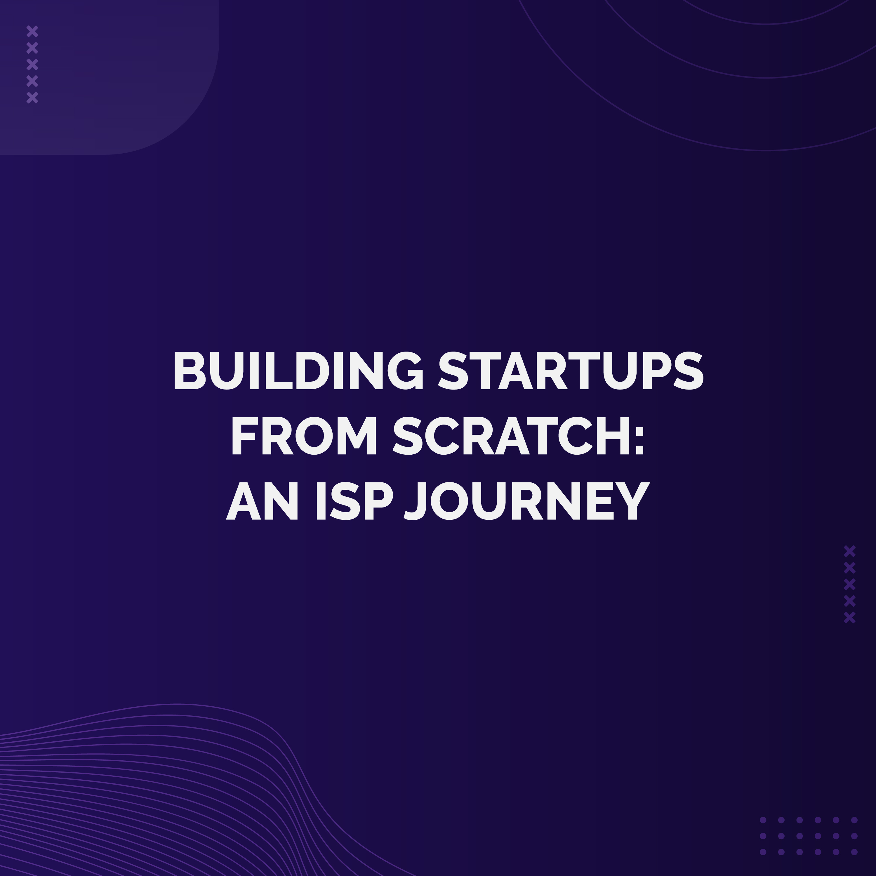 Bonus - Building Startups from Scratch: An ISP Journey
