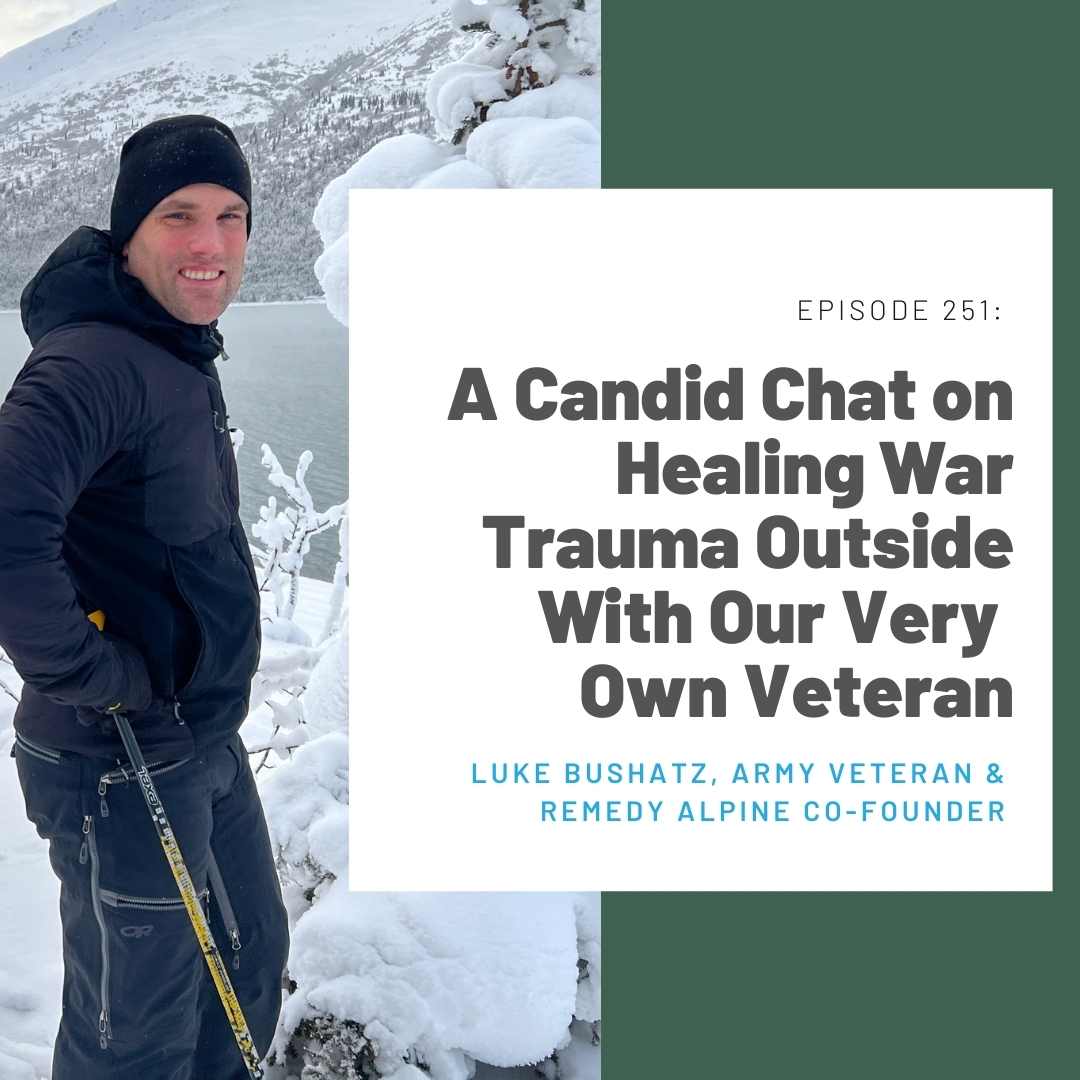 251: A Candid Chat on Healing War Trauma Outside With Our Very Own Veteran (Luke Bushatz, husband, veteran, Remedy Alpine co-founder)