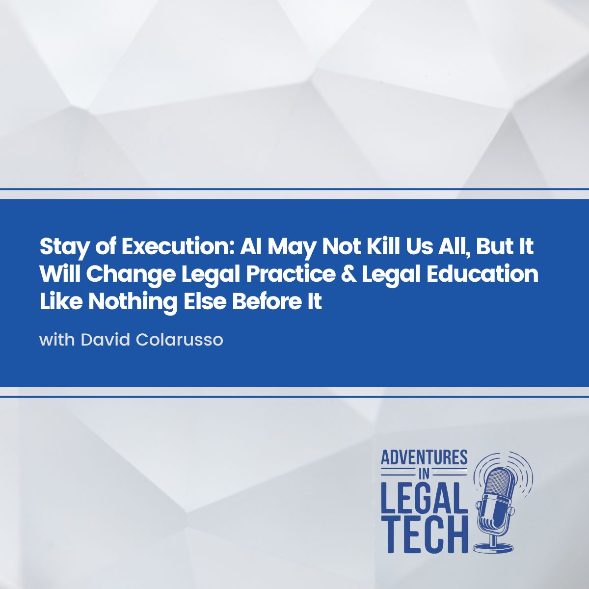 Stay of Execution: AI May Not Kill Us All, But It Will Change Legal Practice & Legal Education Like Nothing Else Before It with David Colarusso