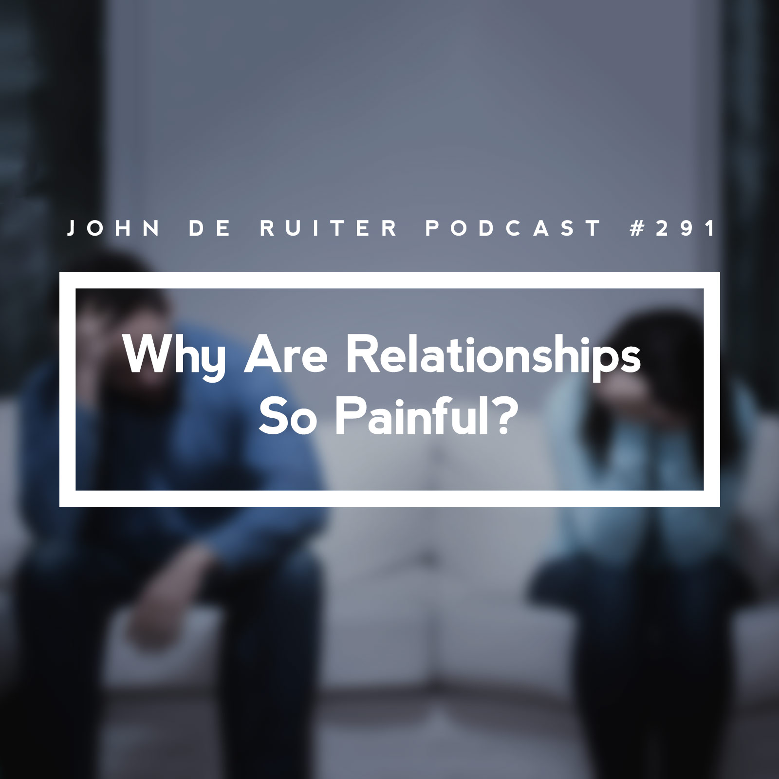 JdR Podcast 291 - Why Are Relationships So Painful?