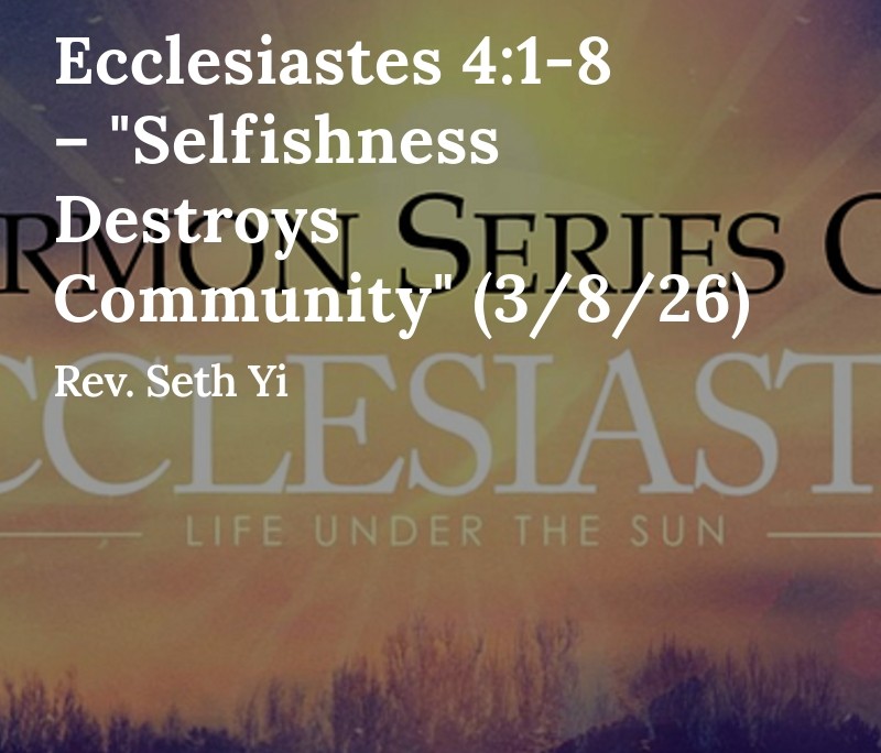 Ecclesiastes 4:1-8 – "Selfishness Destroys Community" (3/8/26)